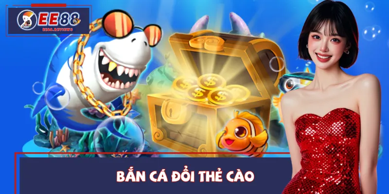 Bắn Cá Đổi Thẻ Cào – Thỏa Sức Trải Nghiệm Tại EE88