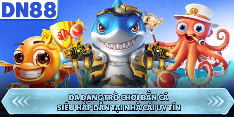 Đa dạng trò chơi bắn cá siêu hấp dẫn tại nhà cái uy tín