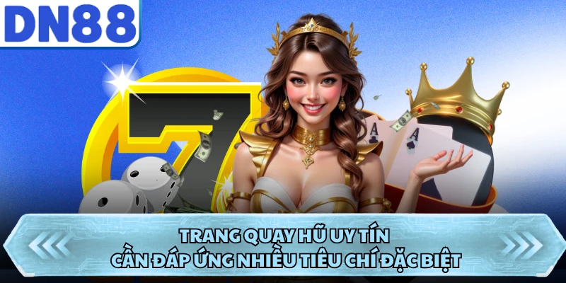 Trang quay hũ uy tín cần đáp ứng nhiều tiêu chí đặc biệt